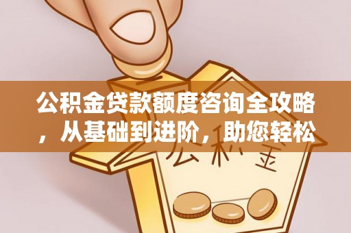 牙克石公积金贷款额度咨询全攻略，从基础到进阶，助您轻松掌握关键要点