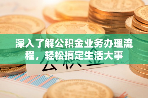 牙克石深入了解公积金业务办理流程，轻松搞定生活大事