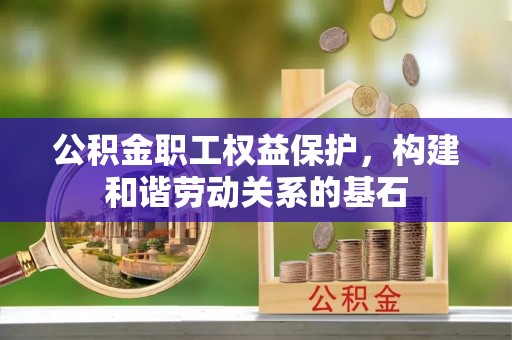 牙克石公积金职工权益保护，构建和谐劳动关系的基石