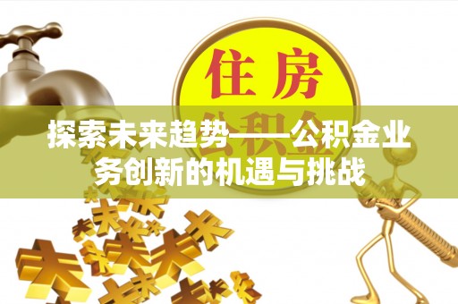 牙克石探索未来趋势——公积金业务创新的机遇与挑战