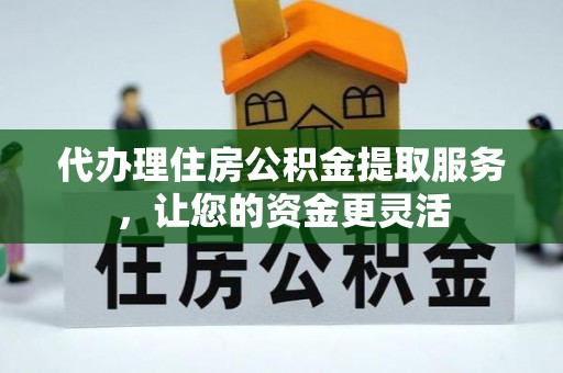 牙克石代办理住房公积金提取服务，让您的资金更灵活