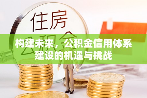 牙克石构建未来，公积金信用体系建设的机遇与挑战