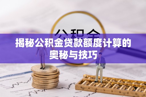 牙克石揭秘公积金贷款额度计算的奥秘与技巧