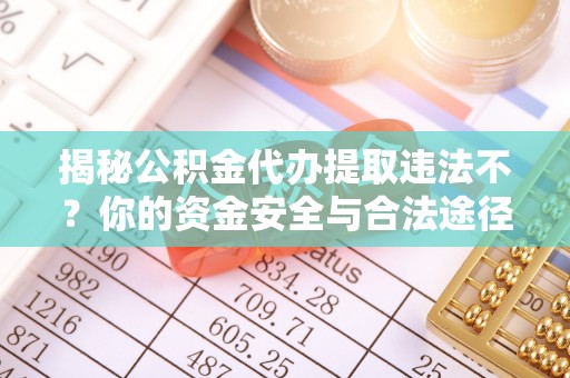 牙克石揭秘公积金代办提取违法不？你的资金安全与合法途径解析