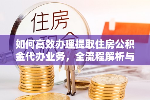 牙克石如何高效办理提取住房公积金代办业务，全流程解析与实用建议