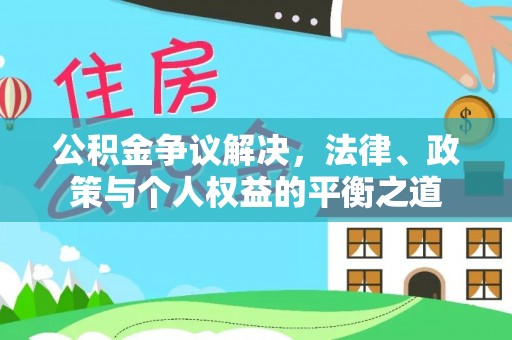 牙克石公积金争议解决，法律、政策与个人权益的平衡之道