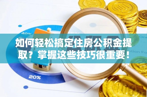 牙克石如何轻松搞定住房公积金提取？掌握这些技巧很重要！