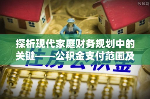 牙克石探析现代家庭财务规划中的关键——公积金支付范围及其影响