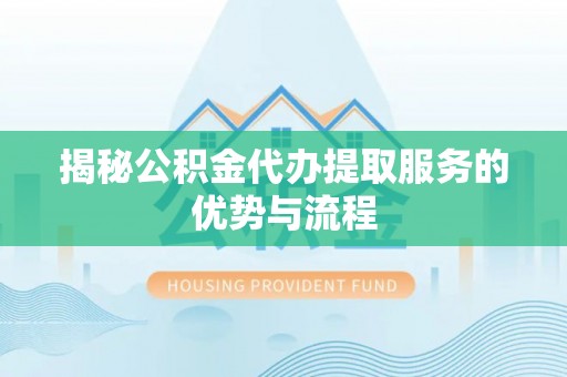 牙克石揭秘公积金代办提取服务的优势与流程