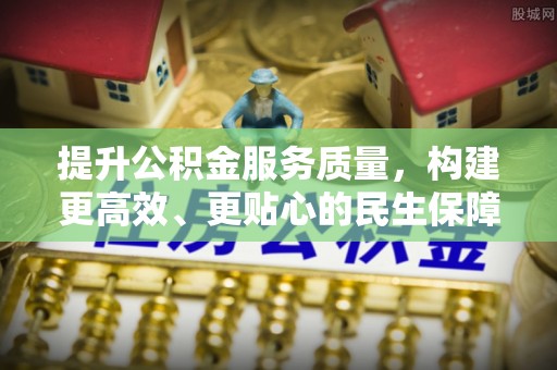 牙克石提升公积金服务质量，构建更高效、更贴心的民生保障体系