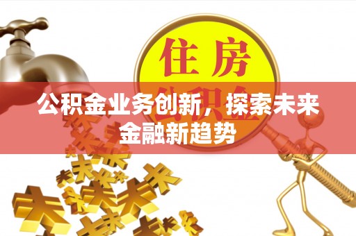 牙克石公积金业务创新，探索未来金融新趋势