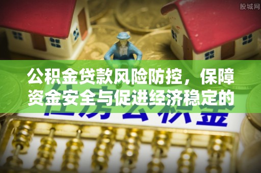 牙克石公积金贷款风险防控，保障资金安全与促进经济稳定的关键策略