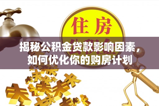 牙克石揭秘公积金贷款影响因素，如何优化你的购房计划
