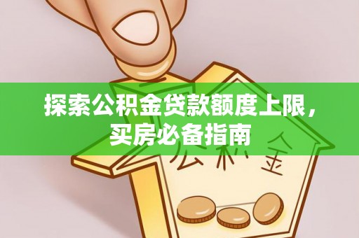 牙克石探索公积金贷款额度上限，买房必备指南