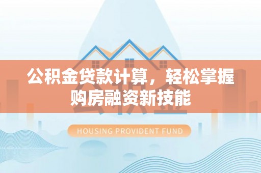 牙克石公积金贷款计算，轻松掌握购房融资新技能