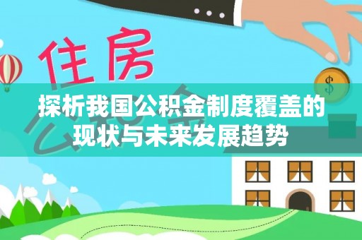 牙克石探析我国公积金制度覆盖的现状与未来发展趋势