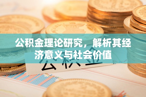 牙克石公积金理论研究，解析其经济意义与社会价值