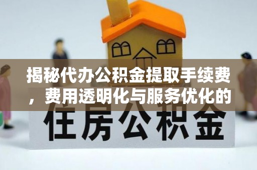 牙克石揭秘代办公积金提取手续费，费用透明化与服务优化的关键