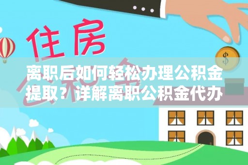 牙克石离职后如何轻松办理公积金提取？详解离职公积金代办提取流程