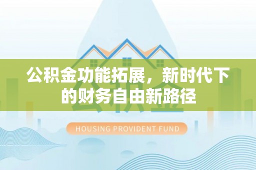 牙克石公积金功能拓展，新时代下的财务自由新路径