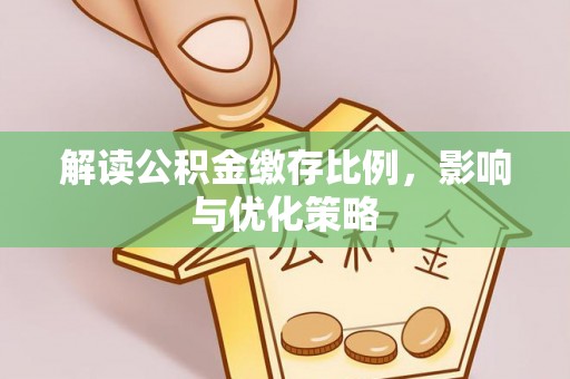牙克石解读公积金缴存比例，影响与优化策略