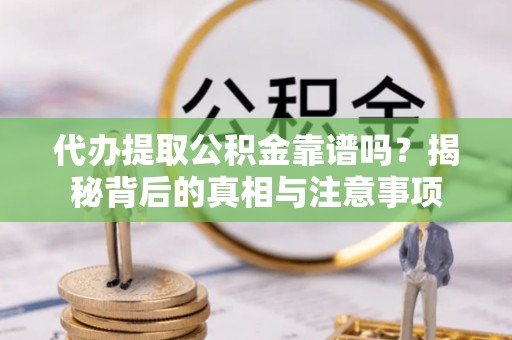 牙克石代办提取公积金靠谱吗？揭秘背后的真相与注意事项
