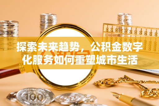 牙克石探索未来趋势，公积金数字化服务如何重塑城市生活