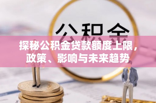 牙克石探秘公积金贷款额度上限，政策、影响与未来趋势