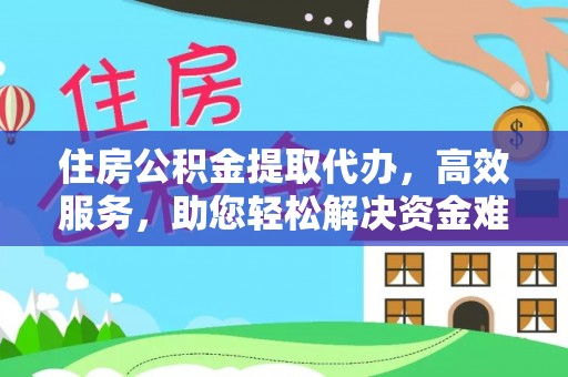 牙克石住房公积金提取代办，高效服务，助您轻松解决资金难题