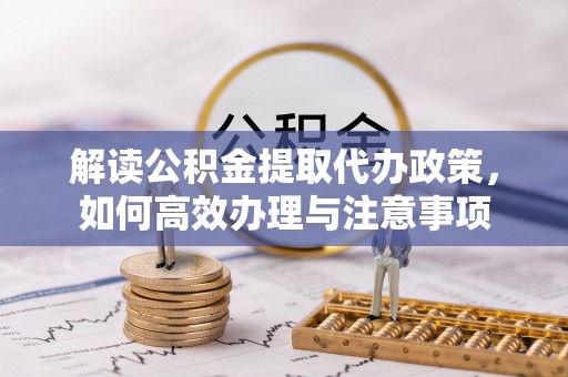 牙克石解读公积金提取代办政策，如何高效办理与注意事项