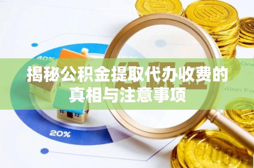 牙克石揭秘公积金提取代办收费的真相与注意事项