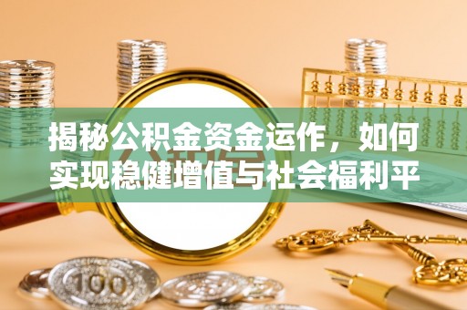 牙克石揭秘公积金资金运作，如何实现稳健增值与社会福利平衡
