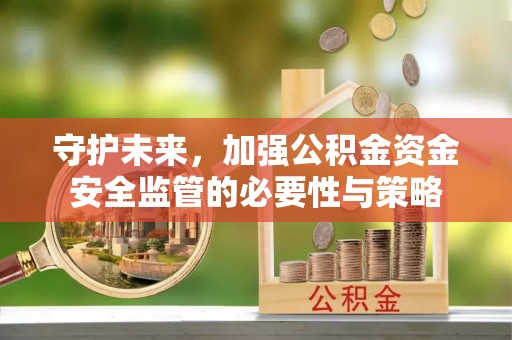 牙克石守护未来，加强公积金资金安全监管的必要性与策略