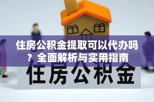 牙克石住房公积金提取可以代办吗？全面解析与实用指南