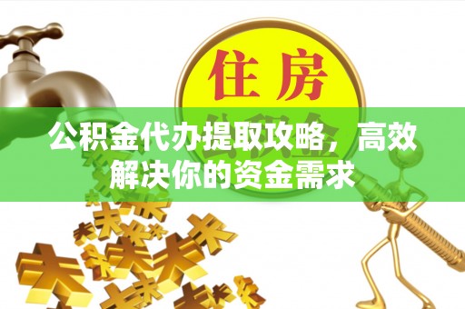 牙克石公积金代办提取攻略，高效解决你的资金需求