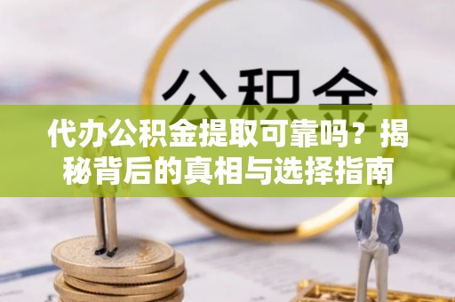 牙克石代办公积金提取可靠吗？揭秘背后的真相与选择指南