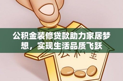 牙克石公积金装修贷款助力家居梦想，实现生活品质飞跃