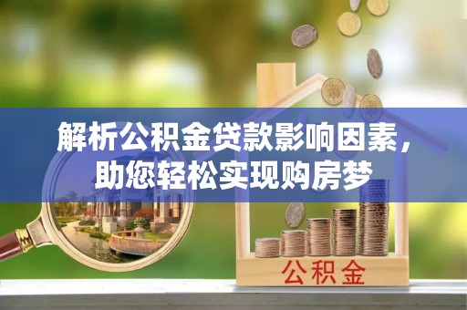 牙克石解析公积金贷款影响因素，助您轻松实现购房梦