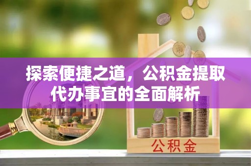 牙克石探索便捷之道，公积金提取代办事宜的全面解析
