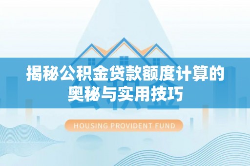 牙克石揭秘公积金贷款额度计算的奥秘与实用技巧