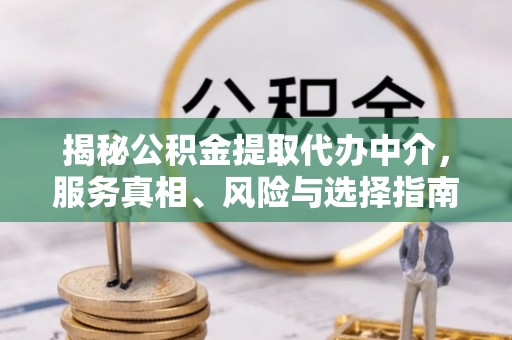牙克石揭秘公积金提取代办中介，服务真相、风险与选择指南