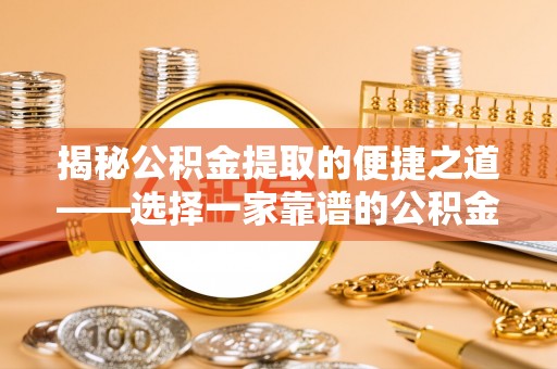 牙克石揭秘公积金提取的便捷之道——选择一家靠谱的公积金提取代办公司