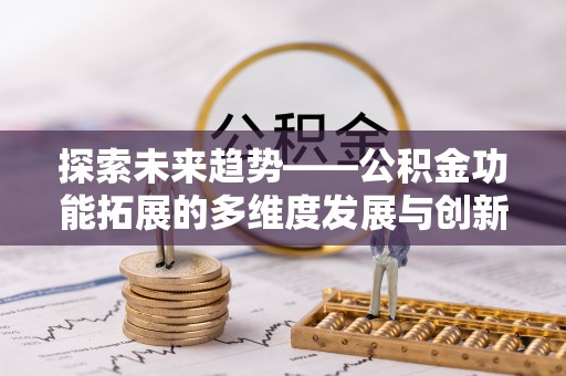牙克石探索未来趋势——公积金功能拓展的多维度发展与创新