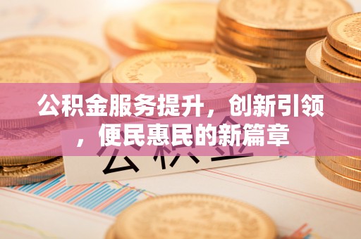 牙克石公积金服务提升，创新引领，便民惠民的新篇章