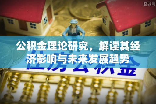 牙克石公积金理论研究，解读其经济影响与未来发展趋势