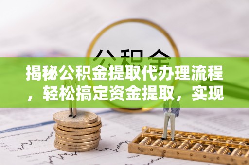 牙克石揭秘公积金提取代办理流程，轻松搞定资金提取，实现财务自由