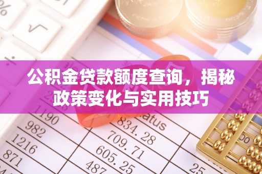 牙克石公积金贷款额度查询，揭秘政策变化与实用技巧