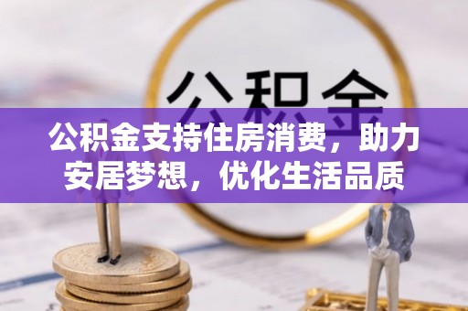 牙克石公积金支持住房消费，助力安居梦想，优化生活品质
