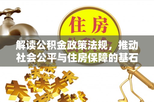 牙克石解读公积金政策法规，推动社会公平与住房保障的基石