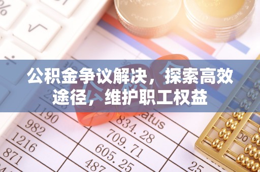 牙克石公积金争议解决，探索高效途径，维护职工权益